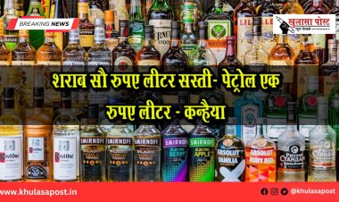 शराब सौ रुपए लीटर सस्ती- पेट्रोल एक रुपए लीटर - कन्हैया