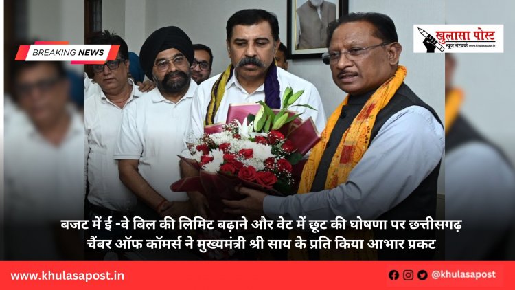 बजट में ई -वे बिल की लिमिट बढ़ाने और वेट में छूट की घोषणा पर छत्तीसगढ़ चैंबर ऑफ कॉमर्स ने मुख्यमंत्री श्री साय के प्रति किया आभार प्रकट