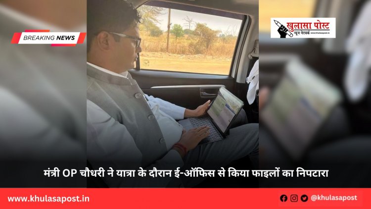 मंत्री OP चौधरी ने यात्रा के दौरान ई-ऑफिस से किया फाइलों का निपटारा