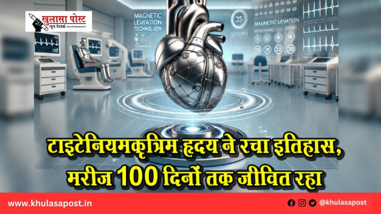 टाइटेनियम कृत्रिम हृदय ने रचा इतिहास, मरीज 100 दिनों तक जीवित रहा