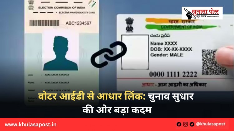वोटर आईडी से आधार लिंक: चुनाव सुधार की ओर बड़ा कदम