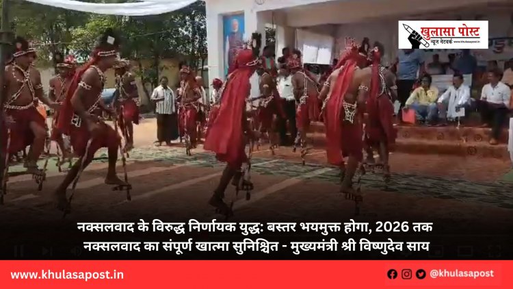 नक्सलवाद के विरुद्ध निर्णायक युद्ध: बस्तर भयमुक्त होगा, 2026 तक नक्सलवाद का संपूर्ण खात्मा सुनिश्चित - मुख्यमंत्री श्री विष्णुदेव साय