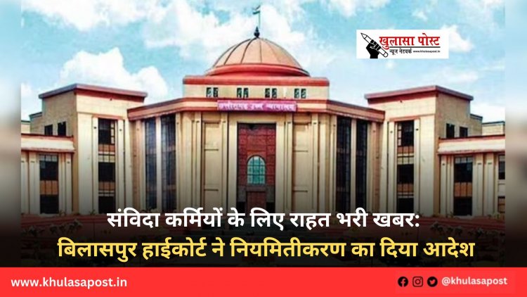 संविदा कर्मियों के लिए राहत भरी खबर: बिलासपुर हाईकोर्ट ने नियमितीकरण का दिया आदेश