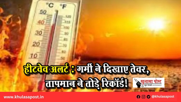 हीटवेव अलर्ट: गर्मी ने दिखाए तेवर, तापमान ने तोड़े रिकॉर्ड!