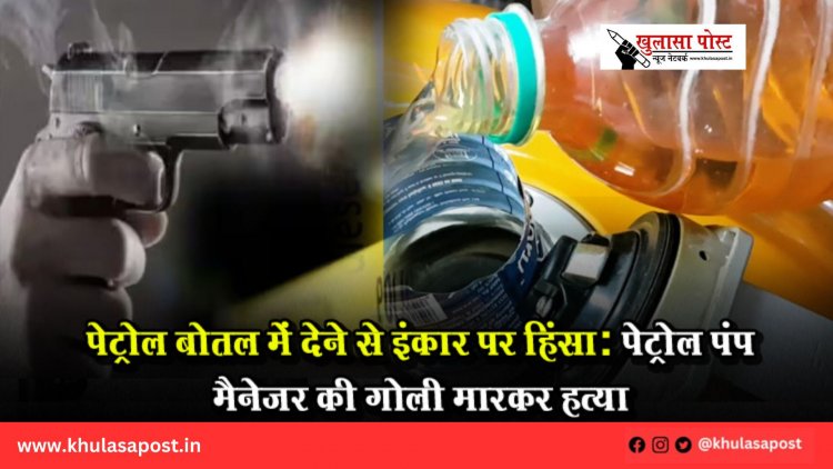 पेट्रोल बोतल में देने से इंकार पर हिंसा: पेट्रोल पंप मैनेजर की गोली मारकर हत्या