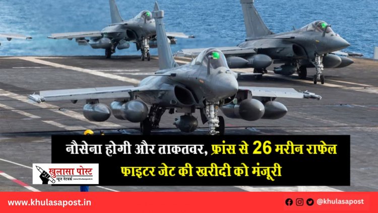 नौसेना होगी और ताकतवर, फ्रांस से 26 मरीन राफेल फाइटर जेट की खरीदी को मंजूरी