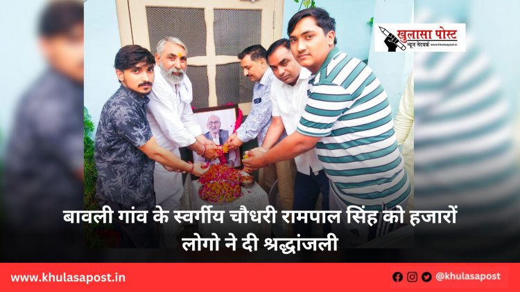 बावली गांव के स्वर्गीय चौधरी रामपाल सिंह को हजारों लोगो ने दी श्रद्धांजली