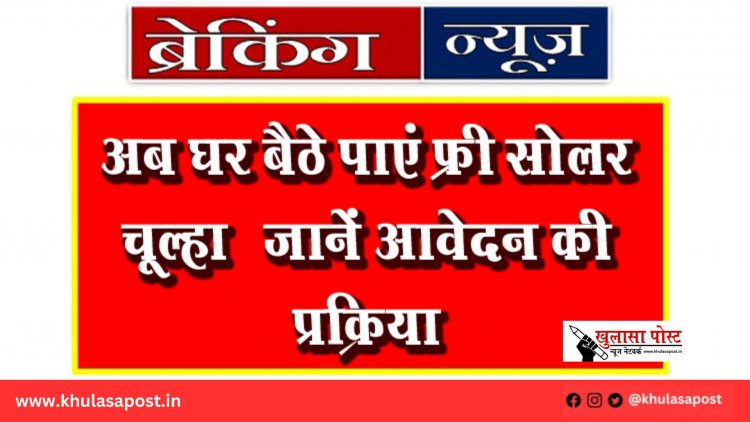 अब घर बैठे पाएं फ्री सोलर चूल्हा – जानें आवेदन की प्रक्रिया