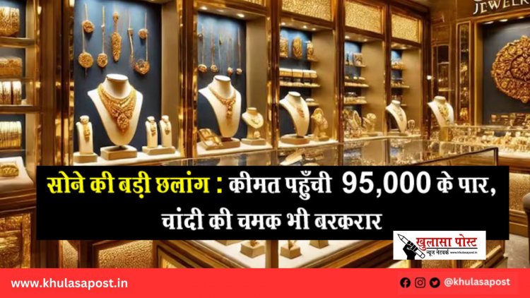 सोने की बड़ी छलांग : कीमत पहुँची ₹95,000 के पार, चांदी की चमक भी बरकरार