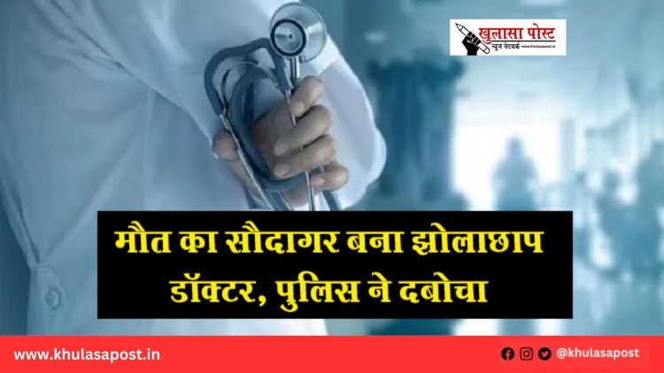 मौत का सौदागर बना झोलाछाप डॉक्टर, पुलिस ने दबोचा