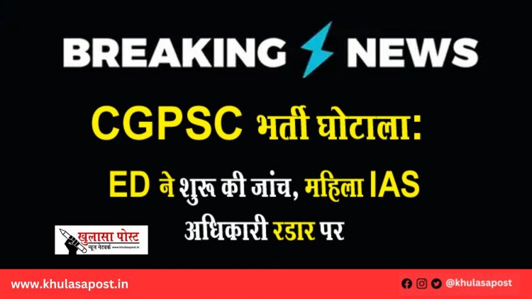 CGPSC भर्ती घोटाला: ED ने शुरू की जांच, महिला IAS अधिकारी रडार पर
