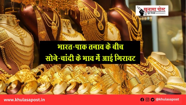 भारत-पाक तनाव के बीच सोने-चांदी के भाव में आई गिरावट