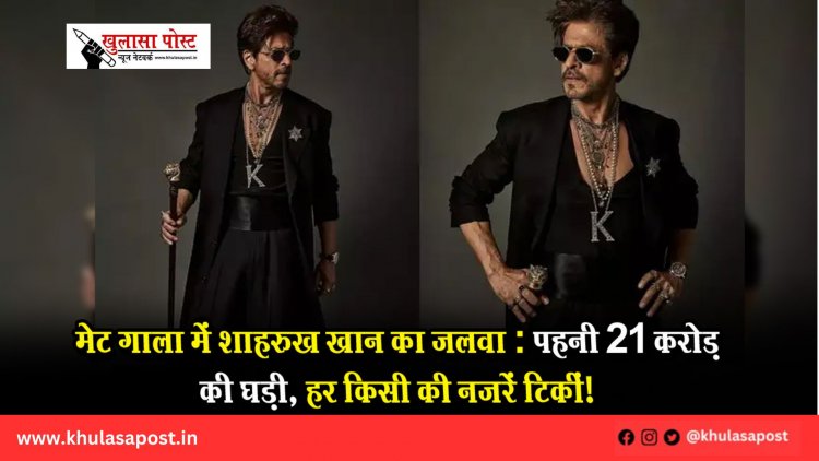 मेट गाला में शाहरुख खान का जलवा: पहनी 21 करोड़ की घड़ी, हर किसी की नजरें टिकीं!