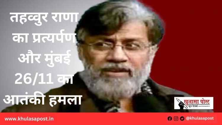 तहव्वुर राणा का प्रत्यर्पण और मुंबई 26/11 का आतंकी हमला 