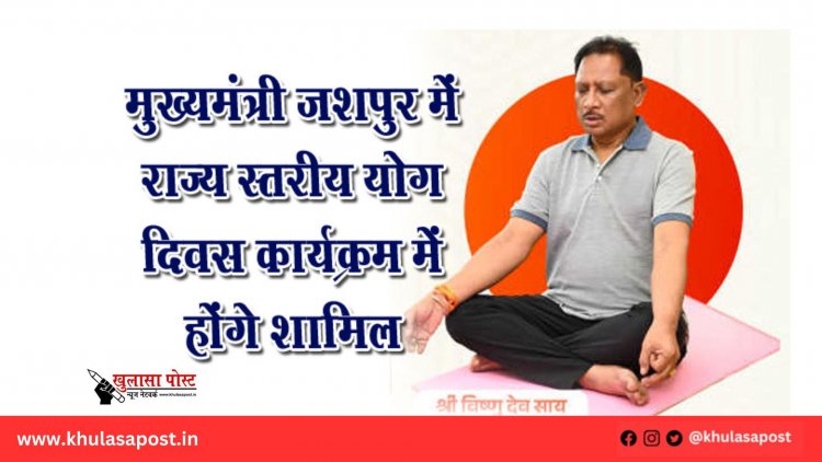 मुख्यमंत्री जशपुर में राज्य स्तरीय योग दिवस कार्यक्रम में होंगे शामिल