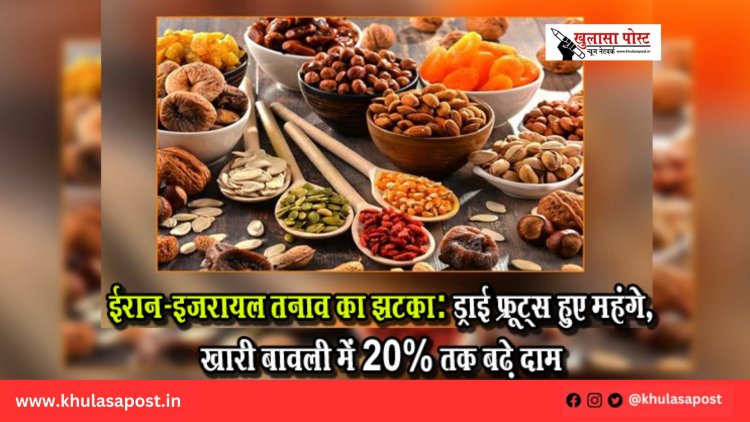 ईरान-इजरायल तनाव का झटका: ड्राई फ्रूट्स हुए महंगे, खारी बावली में 20% तक बढ़े दाम