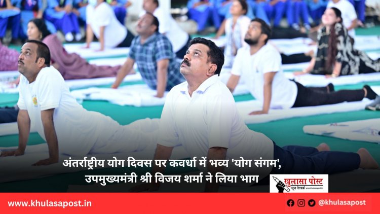 अंतर्राष्ट्रीय योग दिवस पर कवर्धा में भव्य 'योग संगम', उपमुख्यमंत्री श्री विजय शर्मा ने लिया भाग