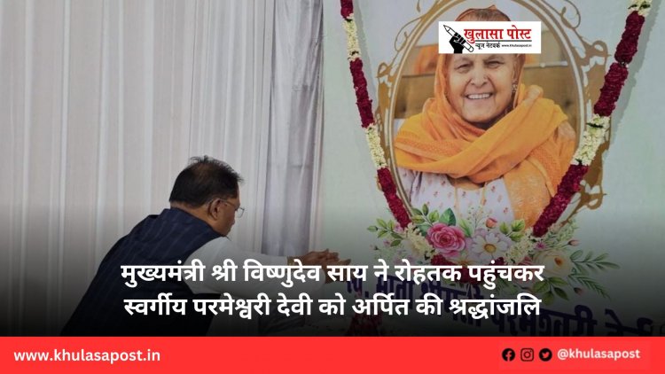  मुख्यमंत्री श्री विष्णुदेव साय ने रोहतक पहुंचकर स्वर्गीय परमेश्वरी देवी को अर्पित की श्रद्धांजलि