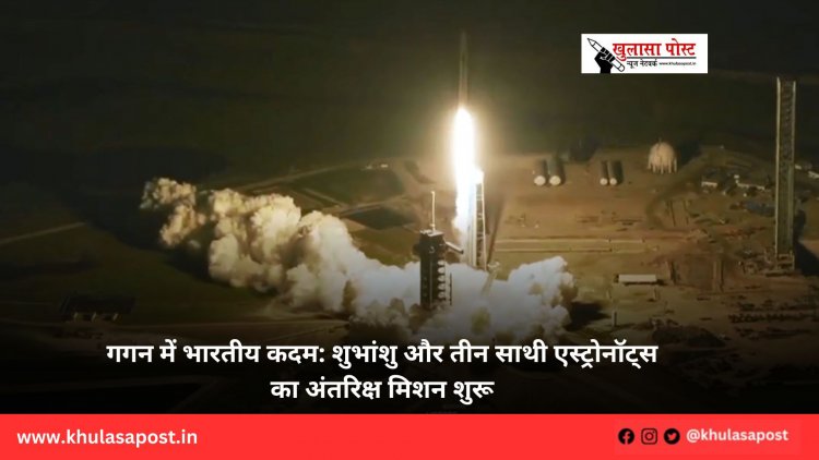 गगन में भारतीय कदम: शुभांशु और तीन साथी एस्ट्रोनॉट्स का अंतरिक्ष मिशन शुरू