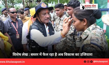 विशेष लेख : बस्तर में फैल रहा है अब विकास का उजियारा