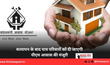 सत्यापन के बाद पात्र परिवारों को दी जाएगी पीएम आवास की मंजूरी