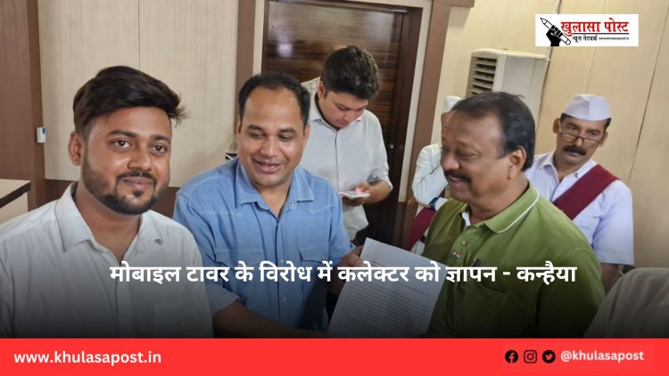मोबाइल टावर के विरोध में कलेक्टर को ज्ञापन - कन्हैया 