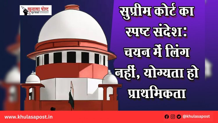 सुप्रीम कोर्ट का स्पष्ट संदेश: चयन में लिंग नहीं, योग्यता हो प्राथमिकता
