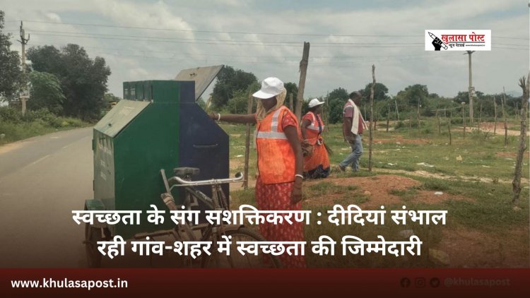 स्वच्छता के संग सशक्तिकरण : दीदियां संभाल रही गांव-शहर में स्वच्छता की जिम्मेदारी