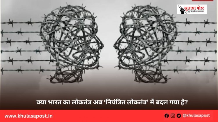 क्या भारत का लोकतंत्र अब ‘नियंत्रित लोकतंत्र’ में बदल गया है?