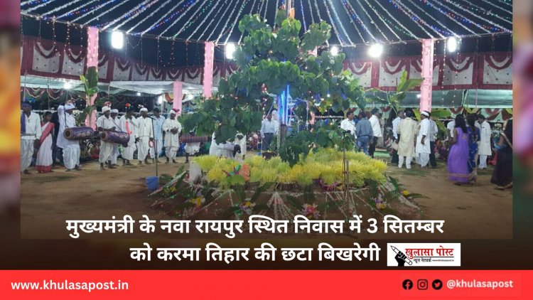मुख्यमंत्री के नवा रायपुर स्थित निवास में 3 सितम्बर को करमा तिहार की छटा बिखरेगी