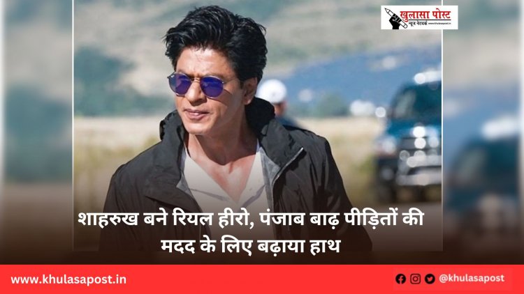 शाहरुख बने रियल हीरो, पंजाब बाढ़ पीड़ितों की मदद के लिए बढ़ाया हाथ