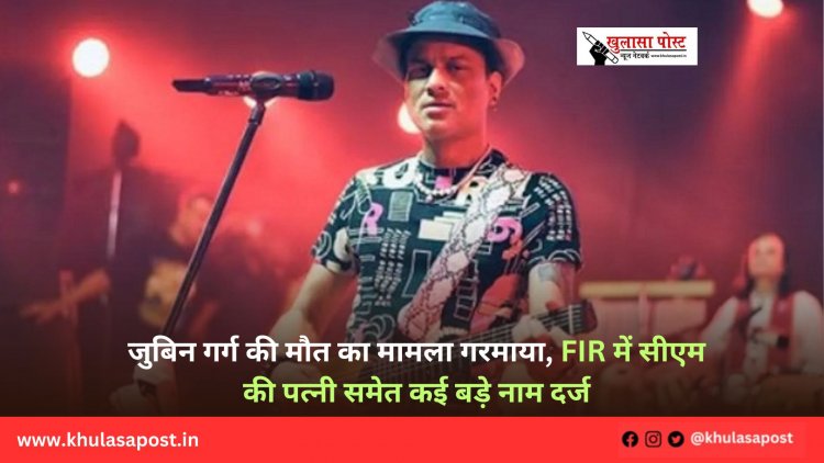 जुबिन गर्ग की मौत का मामला गरमाया, FIR में सीएम की पत्नी समेत कई बड़े नाम दर्ज