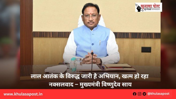 लाल आतंक के विरुद्ध जारी है अभियान, खत्म हो रहा नक्सलवाद – मुख्यमंत्री विष्णुदेव साय