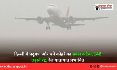 दिल्ली में प्रदूषण और घने कोहरे का डबल अटैक, 148 उड़ानें रद्द, रेल यातायात प्रभावित