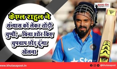 केएल राहुल ने संन्यास को लेकर तोड़ी चुप्पी, - बिना शोर किए चुपचाप छोड़ दूंगा खेलना