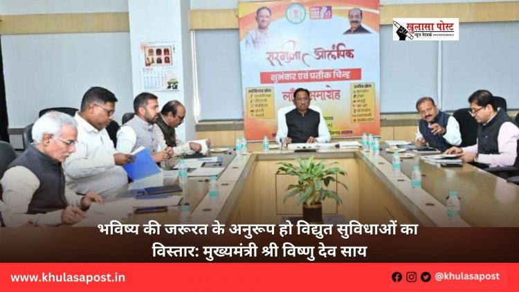 भविष्य की जरूरत के अनुरूप हो विद्युत सुविधाओं का विस्तार: मुख्यमंत्री श्री विष्णु देव साय