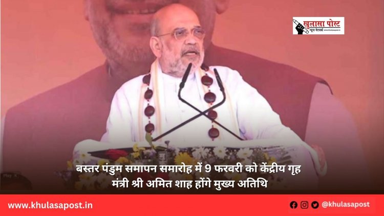बस्तर पंडुम समापन समारोह में 9 फरवरी को केंद्रीय गृह मंत्री श्री अमित शाह होंगे मुख्य अतिथि