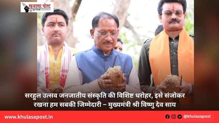 सरहुल उत्सव जनजातीय संस्कृति की विशिष्ट धरोहर, इसे संजोकर रखना हम सबकी जिम्मेदारी – मुख्यमंत्री श्री विष्णु देव साय