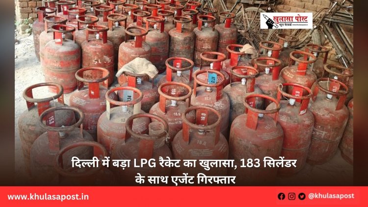 दिल्ली में बड़ा LPG रैकेट का खुलासा, 183 सिलेंडर के साथ एजेंट गिरफ्तार