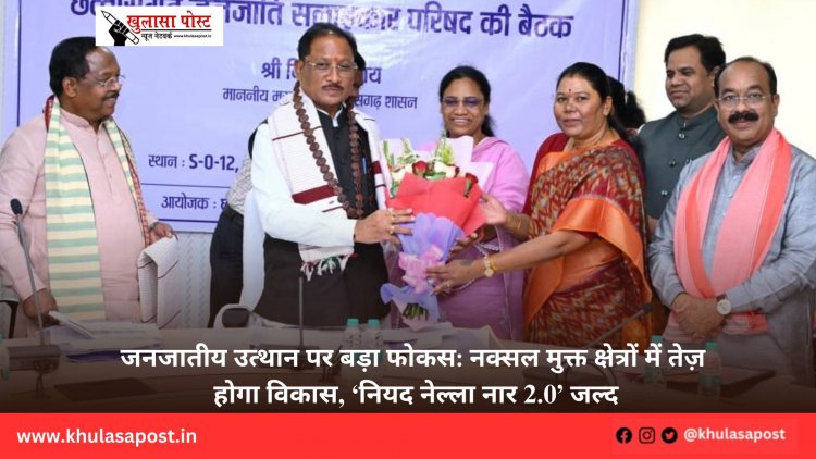 जनजातीय उत्थान पर बड़ा फोकस: नक्सल मुक्त क्षेत्रों में तेज़ होगा विकास, ‘नियद नेल्ला नार 2.0’ जल्द