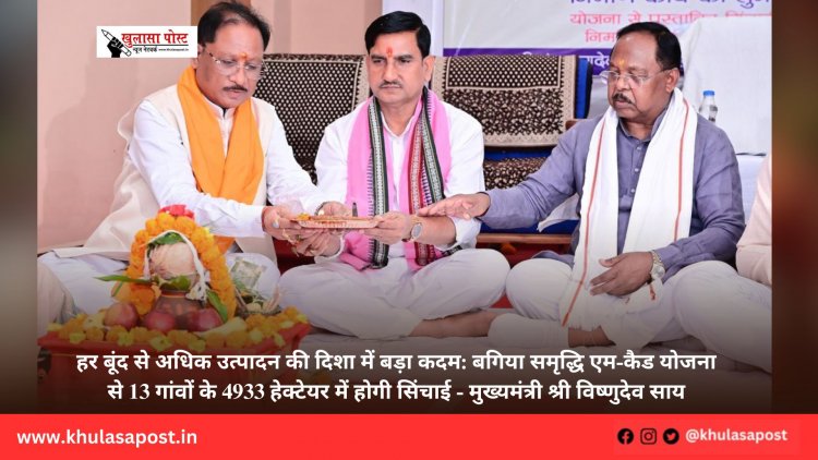 हर बूंद से अधिक उत्पादन की दिशा में बड़ा कदम: बगिया समृद्धि एम-कैड योजना से 13 गांवों के 4933 हेक्टेयर में होगी सिंचाई - मुख्यमंत्री श्री विष्णुदेव साय