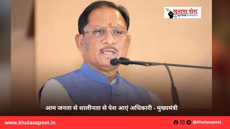 आम जनता से शालीनता से पेश आएं अधिकारी - मुख्यमंत्री
