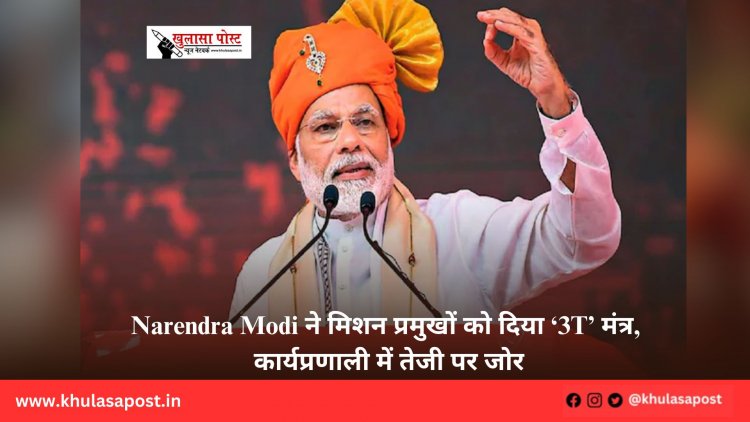 Narendra Modi ने मिशन प्रमुखों को दिया ‘3T’ मंत्र, कार्यप्रणाली में तेजी पर जोर