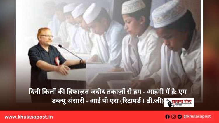 दिनी क़िलों की हिफाज़त जदीद तक़ाज़ों से हम - आहंगी में है: एम डब्ल्यू अंसारी - आई पी एस (रिटायर्ड । डी.जी)