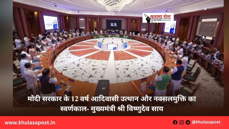 मोदी सरकार के 12 वर्ष आदिवासी उत्थान और नक्सलमुक्ति का स्वर्णकाल- मुख्यमंत्री श्री विष्णुदेव साय