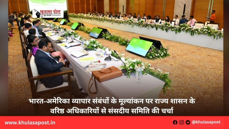 भारत-अमेरिका व्यापार संबंधों के मूल्यांकन पर राज्य शासन के वरिष्ठ अधिकारियों से संसदीय समिति की चर्चा