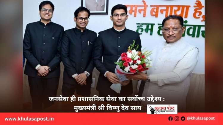जनसेवा ही प्रशासनिक सेवा का सर्वोच्च उद्देश्य : मुख्यमंत्री श्री विष्णु देव साय
