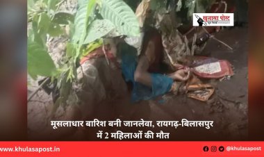 मूसलाधार बारिश बनी जानलेवा, रायगढ़-बिलासपुर में 2 महिलाओं की मौत