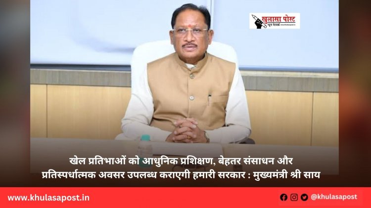खेल प्रतिभाओं को आधुनिक प्रशिक्षण, बेहतर संसाधन और प्रतिस्पर्धात्मक अवसर उपलब्ध कराएगी हमारी सरकार : मुख्यमंत्री श्री साय