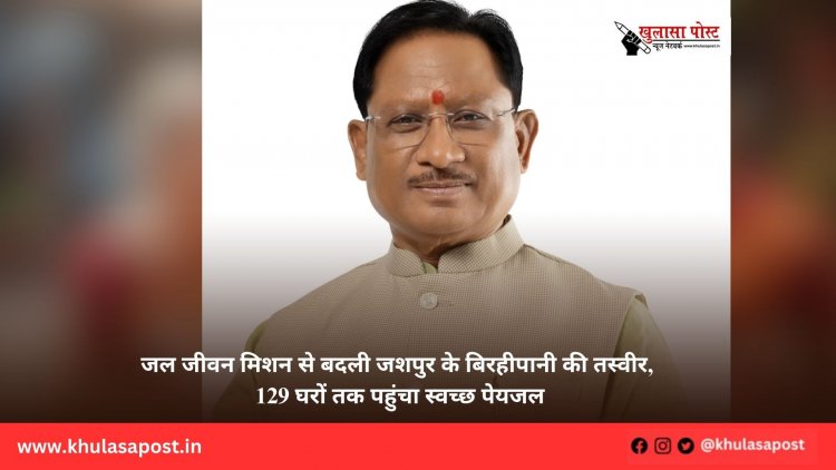 जल जीवन मिशन से बदली जशपुर के बिरहीपानी की तस्वीर, 129 घरों तक पहुंचा स्वच्छ पेयजल